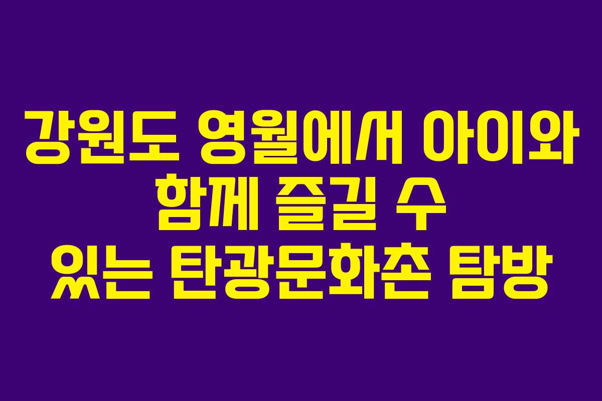 강원도 영월에서 아이와 함께 즐길 수 있는 탄광문화촌 탐방