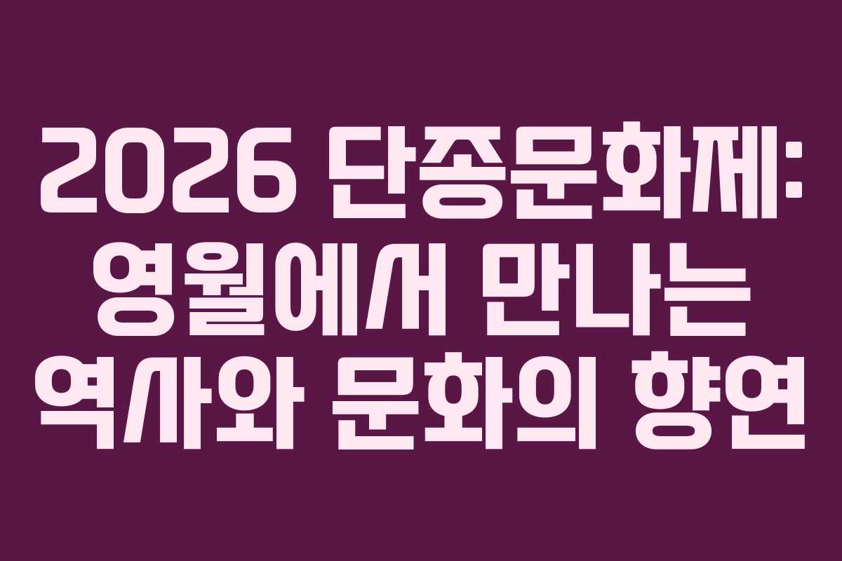 2026 단종문화제: 영월에서 만나는 역사와 문화의 향연