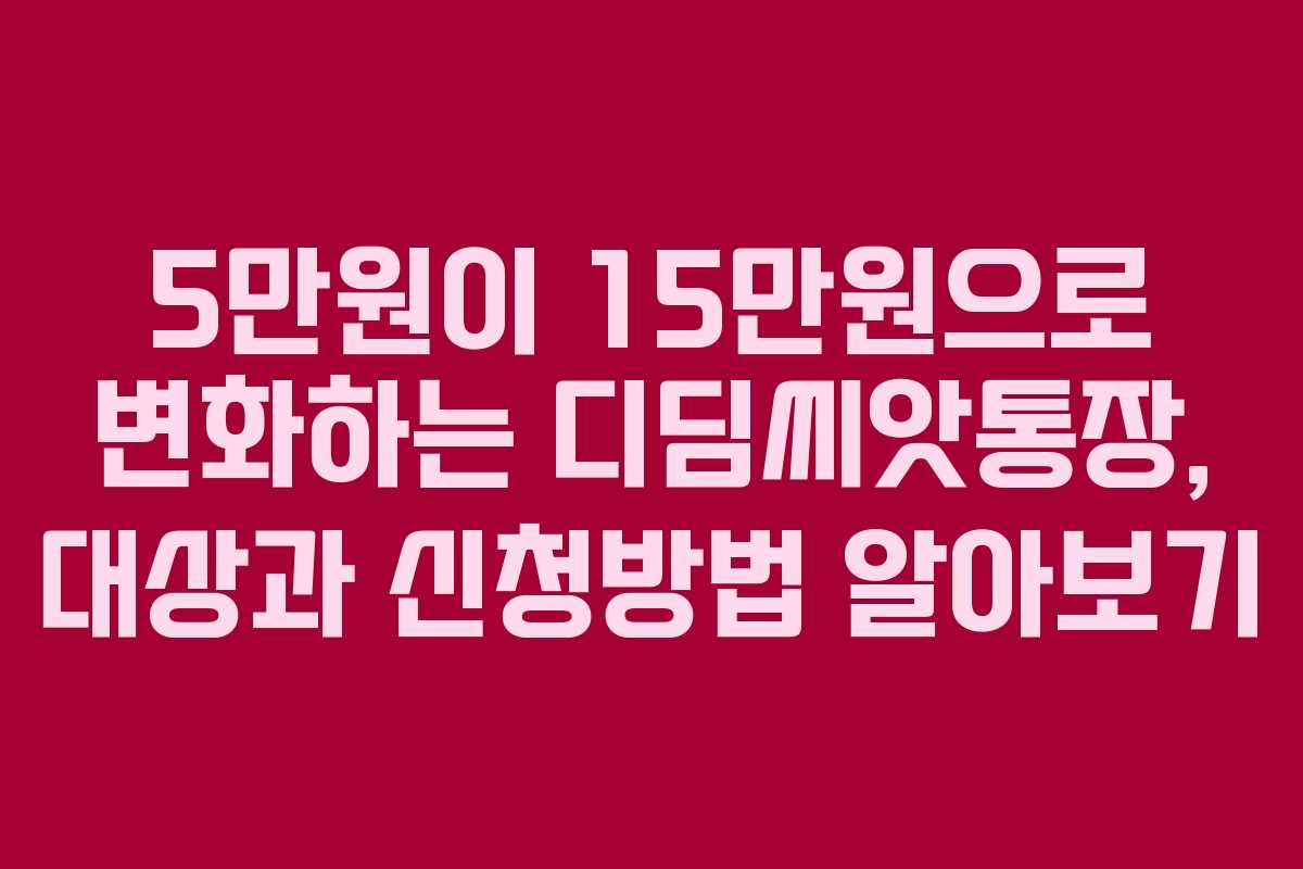 5만원이 15만원으로 변화하는 디딤씨앗통장, 대상과 신청방법 알아보기
