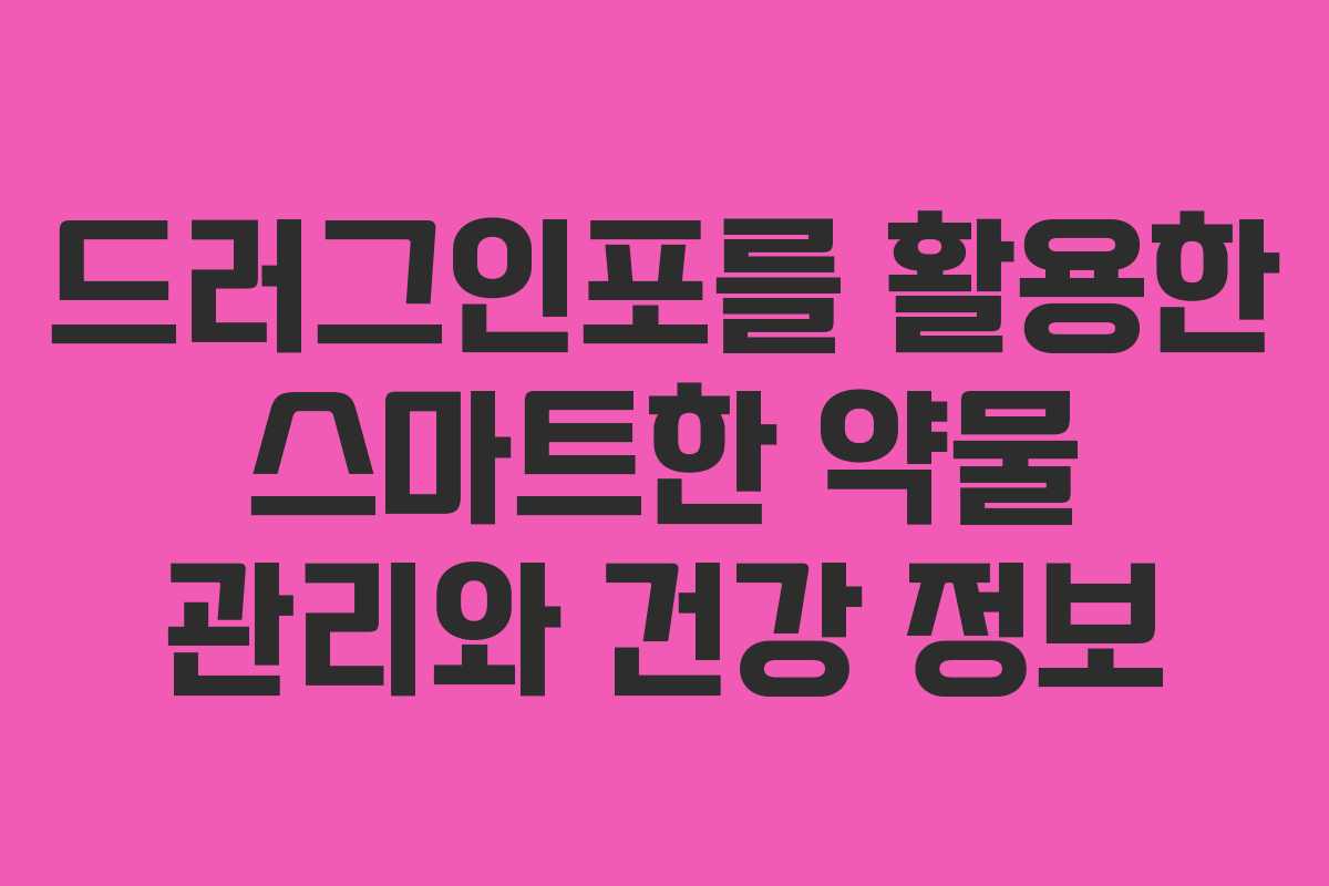 드러그인포를 활용한 스마트한 약물 관리와 건강 정보