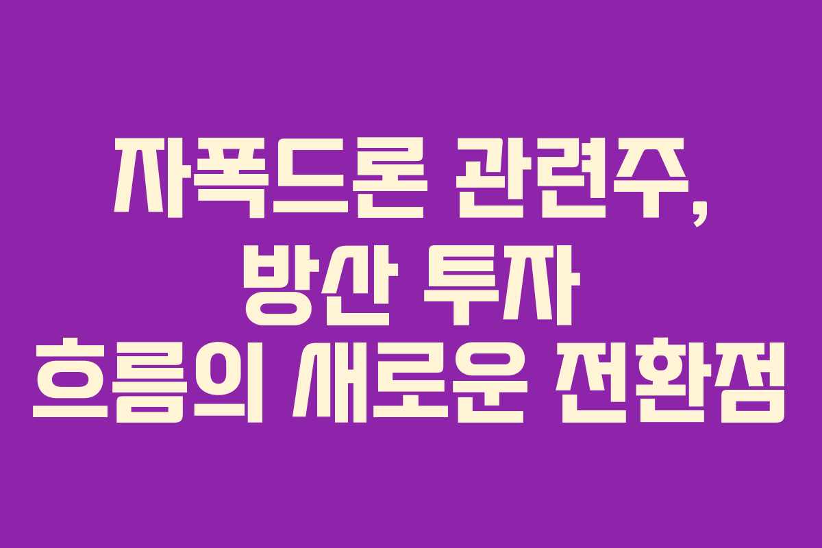 자폭드론 관련주, 방산 투자 흐름의 새로운 전환점