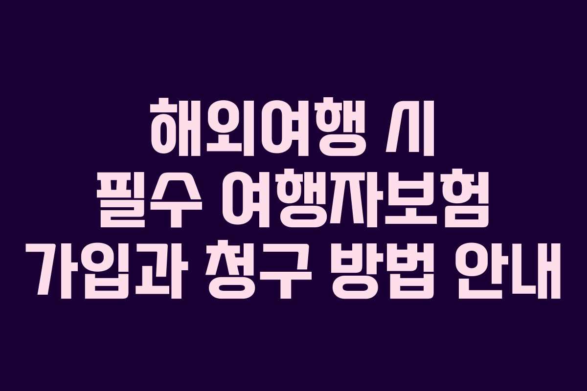 해외여행 시 필수 여행자보험 가입과 청구 방법 안내