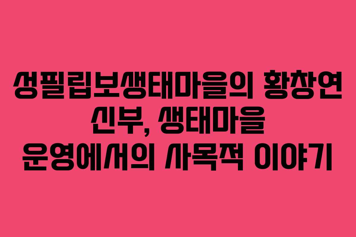 성필립보생태마을의 황창연 신부, 생태마을 운영에서의 사목적 이야기