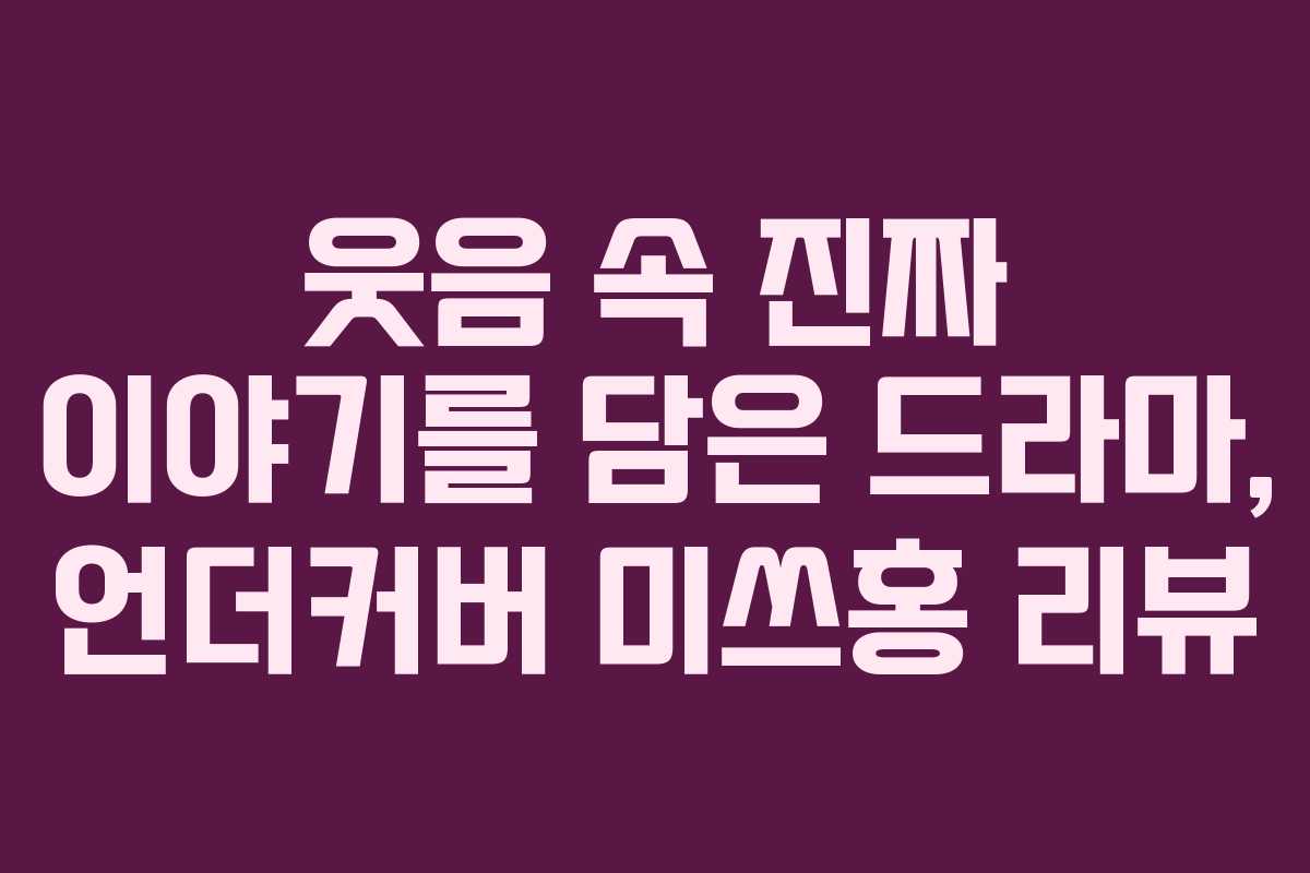 웃음 속 진짜 이야기를 담은 드라마, 언더커버 미쓰홍 리뷰