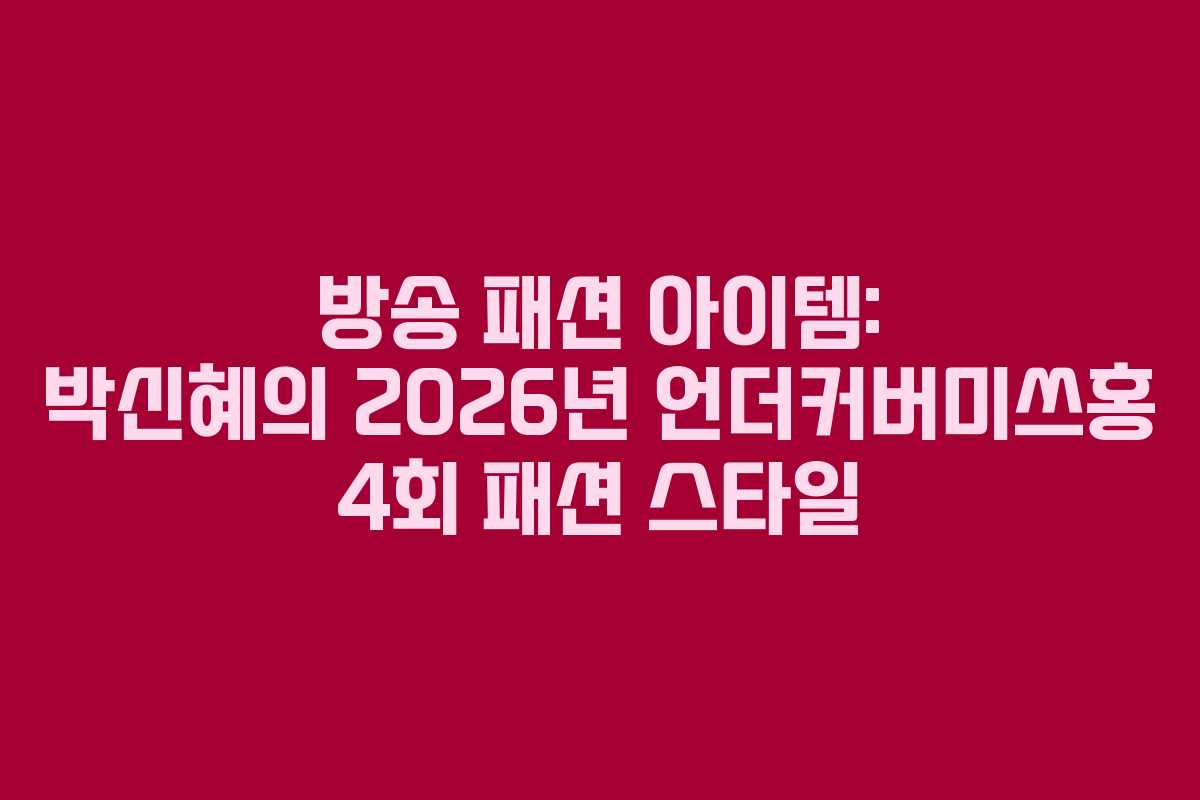방송 패션 아이템: 박신혜의 2026년 언더커버미쓰홍 4회 패션 스타일