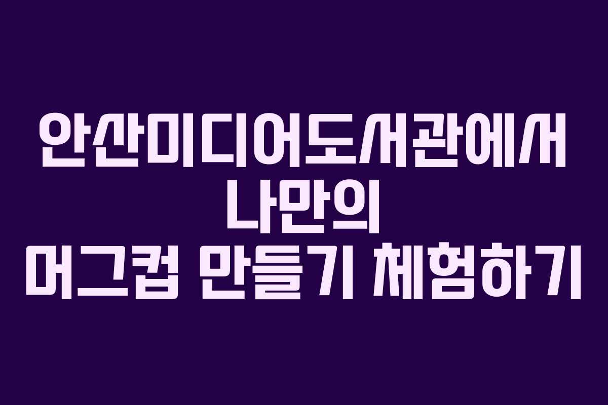 안산미디어도서관에서 나만의 머그컵 만들기 체험하기