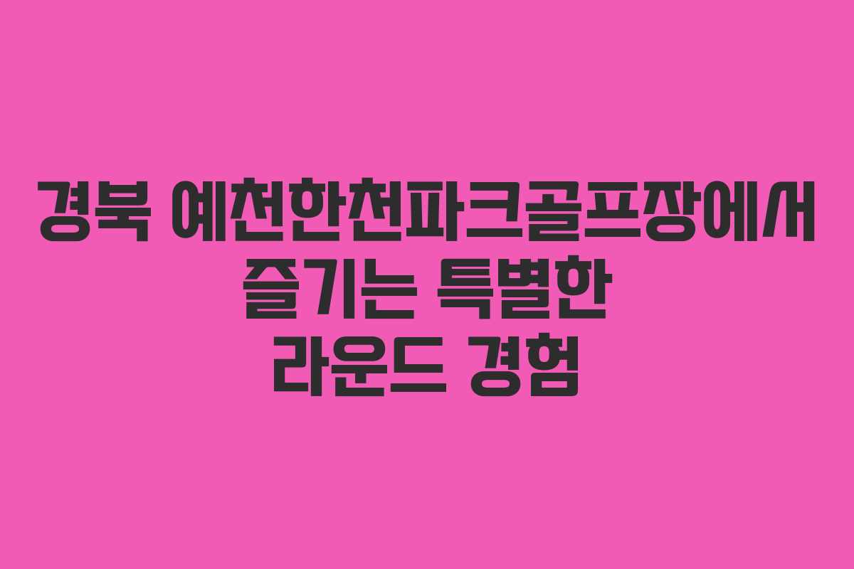 경북 예천한천파크골프장에서 즐기는 특별한 라운드 경험
