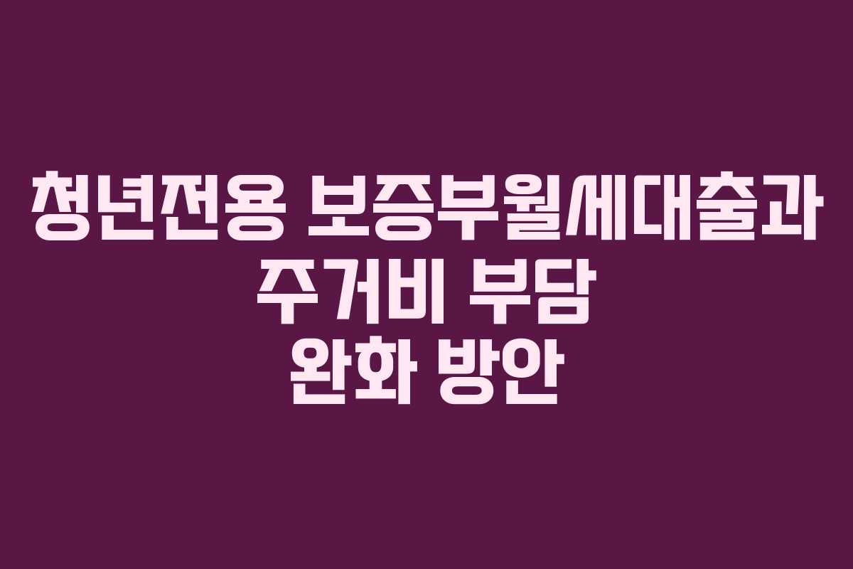 청년전용 보증부월세대출과 주거비 부담 완화 방안