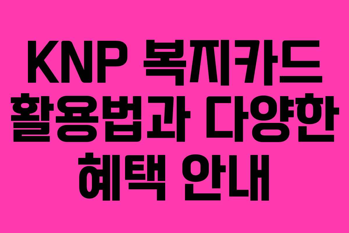 KNP 복지카드 활용법과 다양한 혜택 안내
