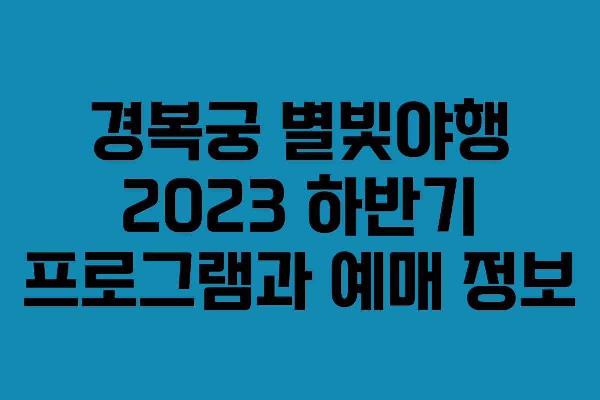 경복궁 별빛야행 2023 하반기 프로그램과 예매 정보