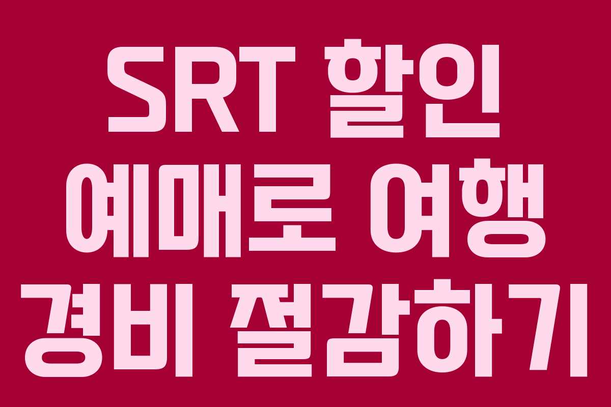 SRT 할인 예매로 여행 경비 절감하기