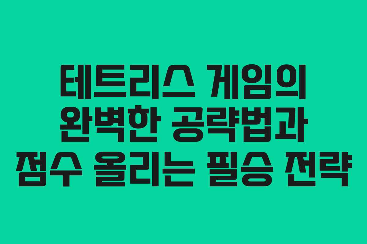 테트리스 게임의 완벽한 공략법과 점수 올리는 필승 전략