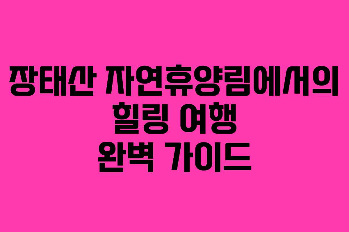 장태산 자연휴양림에서의 힐링 여행 완벽 가이드