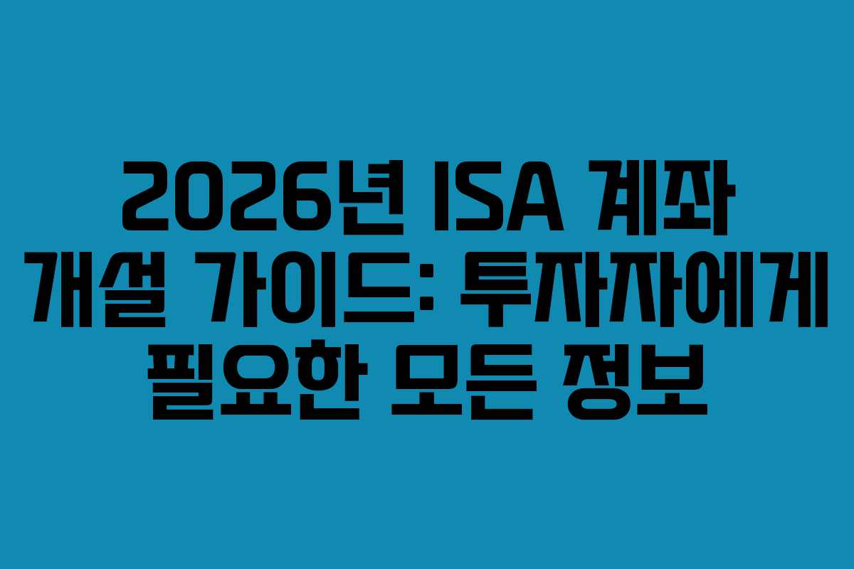 2026년 ISA 계좌 개설 가이드: 투자자에게 필요한 모든 정보