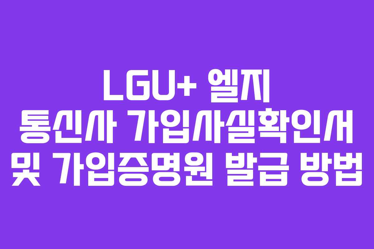 LGU+ 엘지 통신사 가입사실확인서 및 가입증명원 발급 방법