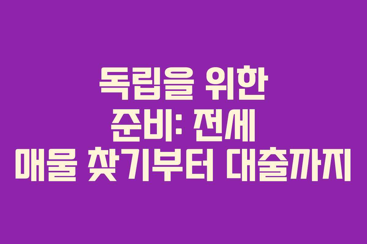 독립을 위한 준비: 전세 매물 찾기부터 대출까지