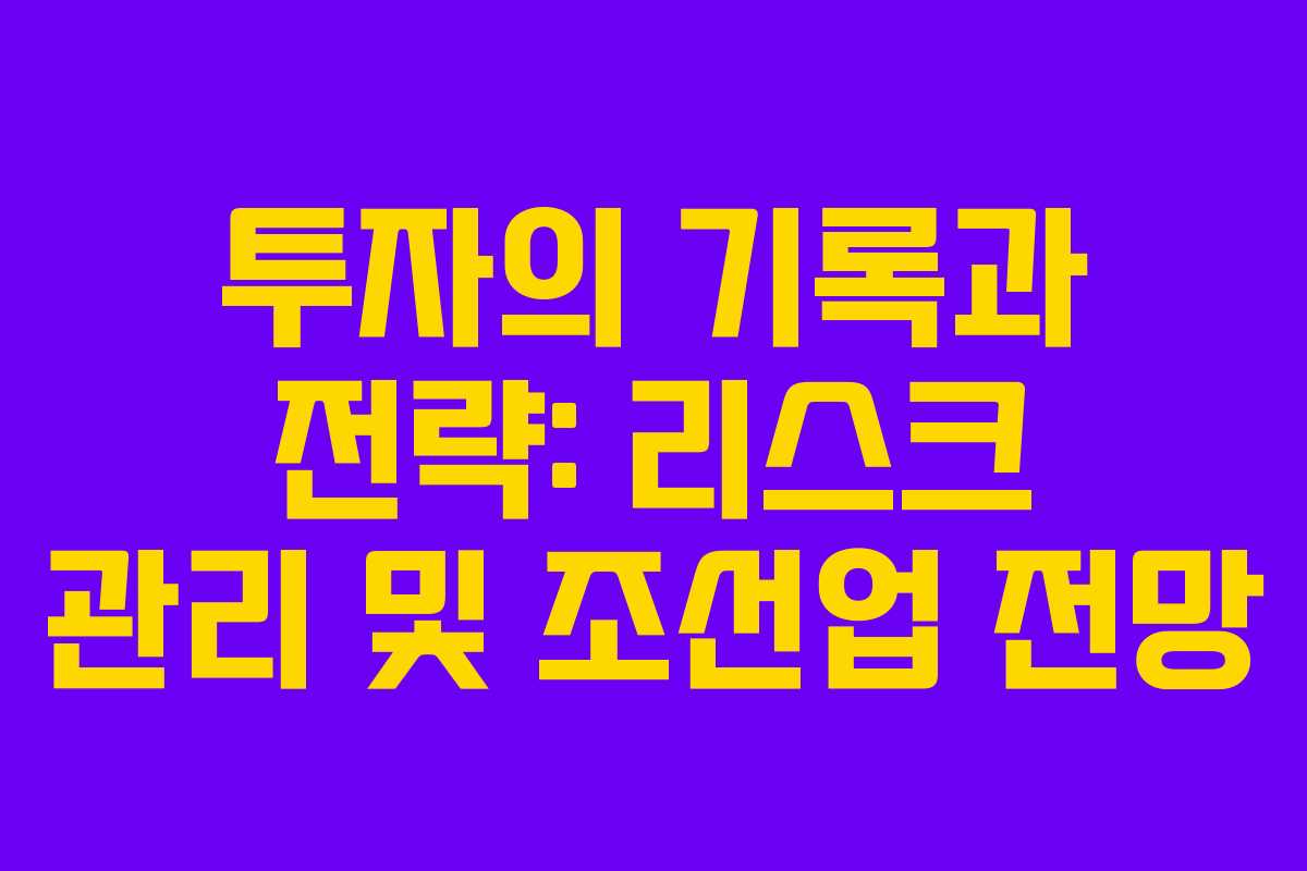투자의 기록과 전략: 리스크 관리 및 조선업 전망