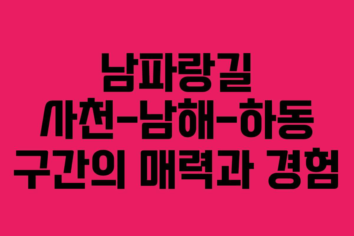 남파랑길 사천-남해-하동 구간의 매력과 경험