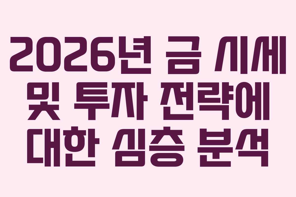 2026년 금 시세 및 투자 전략에 대한 심층 분석