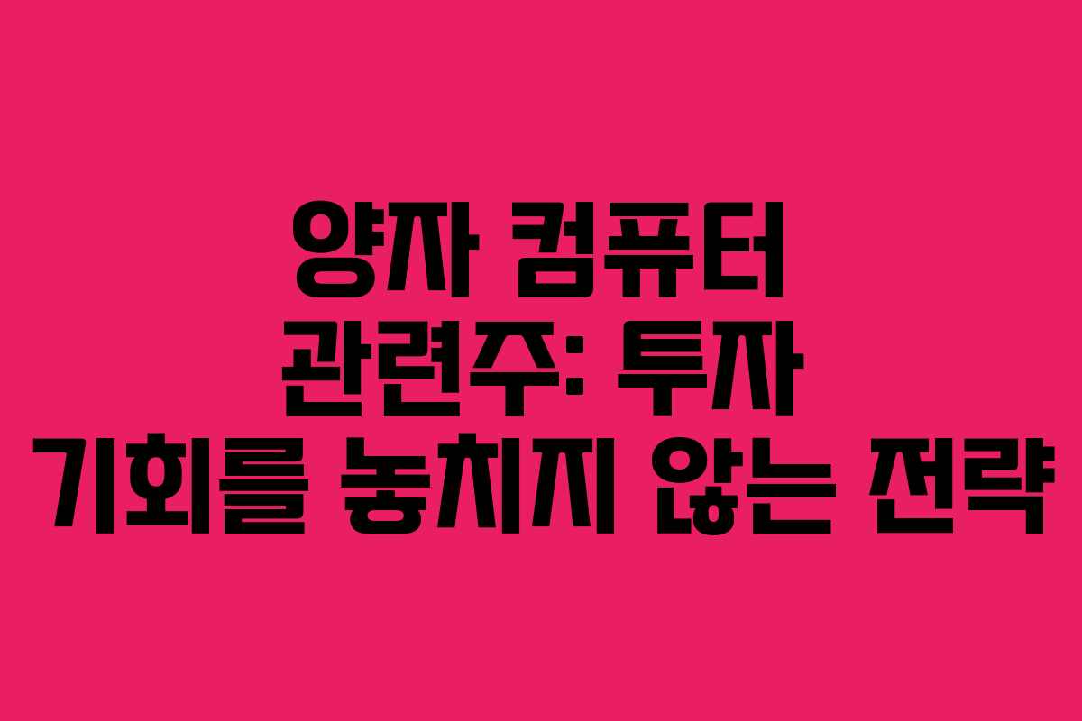 양자 컴퓨터 관련주: 투자 기회를 놓치지 않는 전략