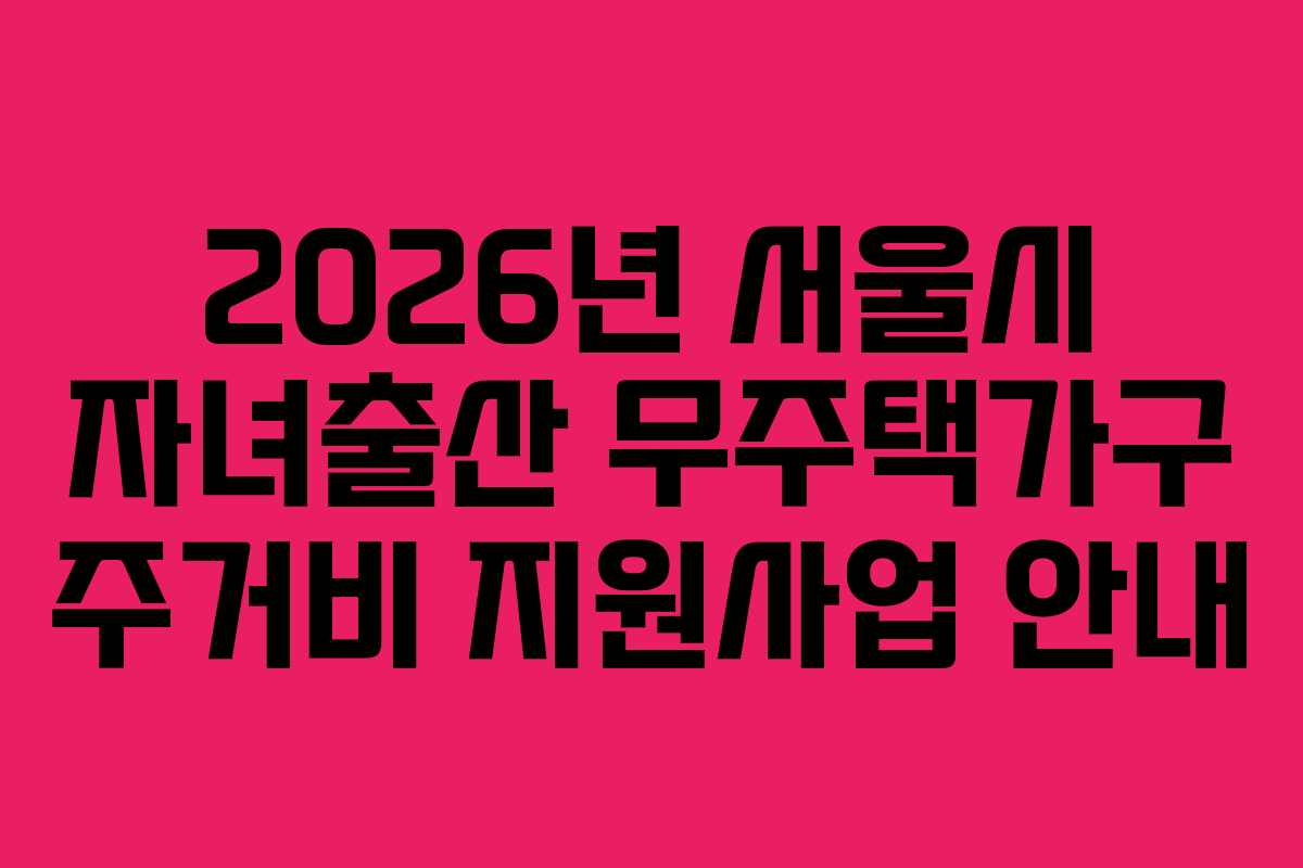 2026년 서울시 자녀출산 무주택가구 주거비 지원사업 안내