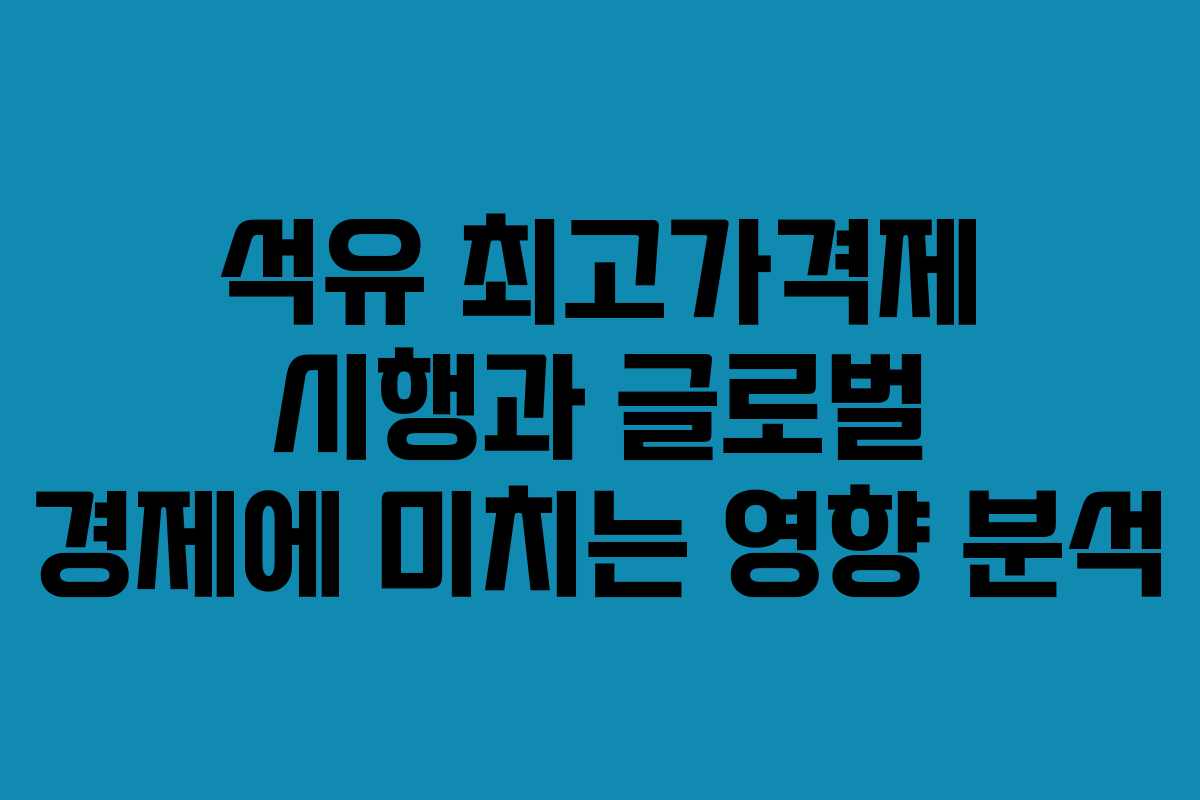 석유 최고가격제 시행과 글로벌 경제에 미치는 영향 분석