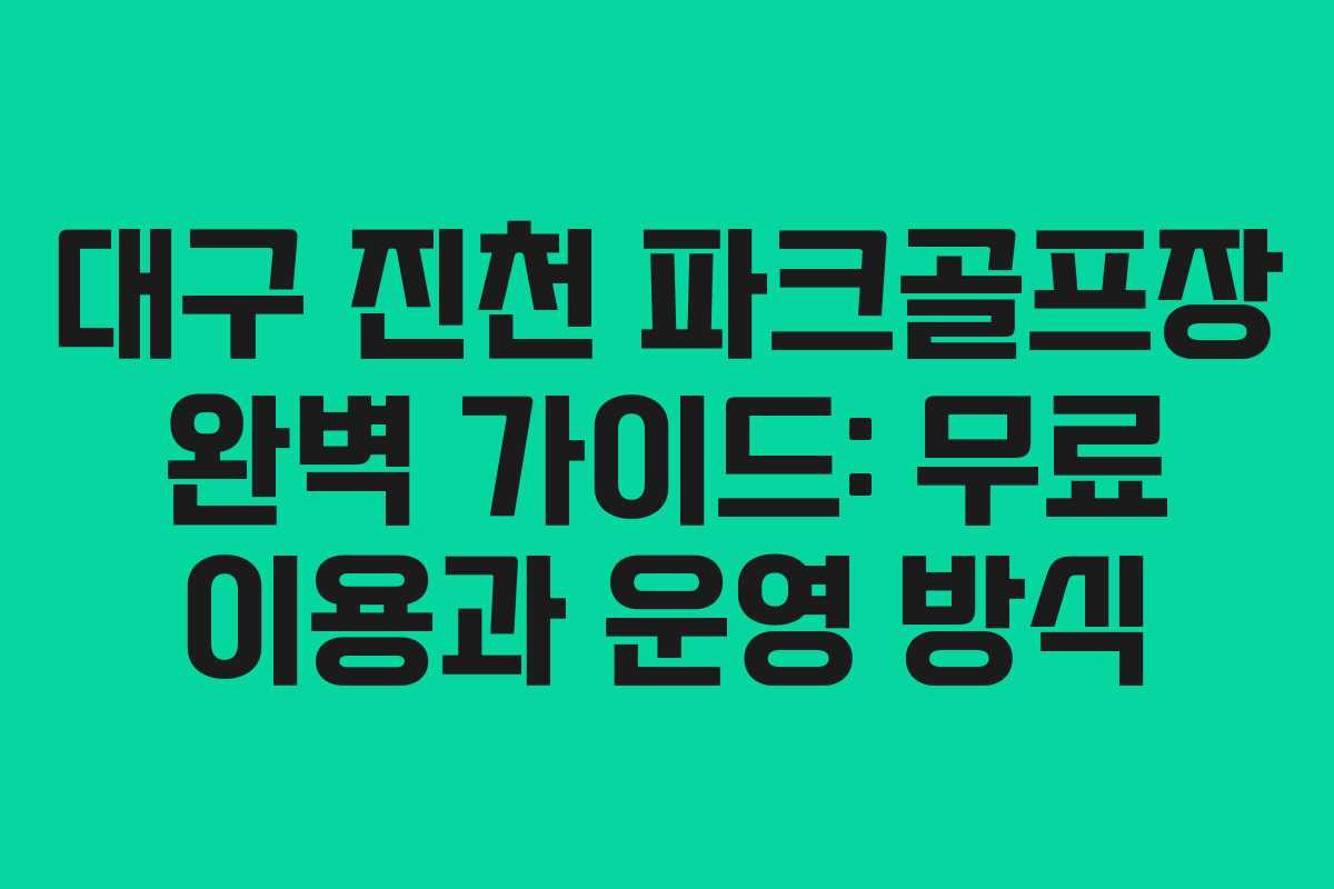대구 진천 파크골프장 완벽 가이드: 무료 이용과 운영 방식