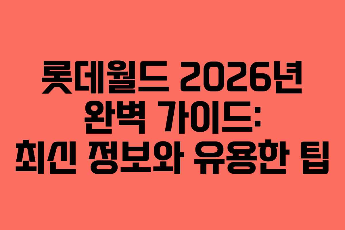 롯데월드 2026년 완벽 가이드: 최신 정보와 유용한 팁