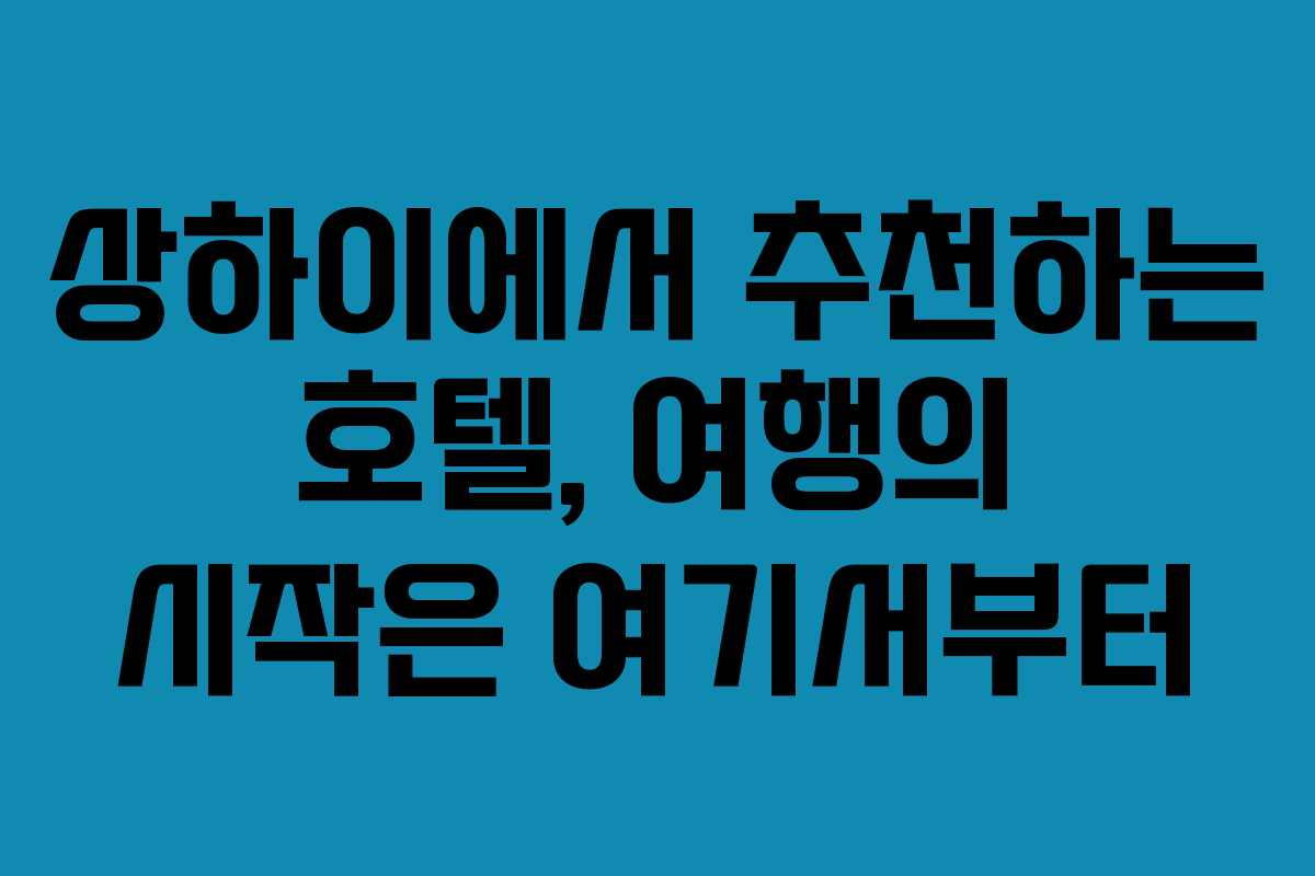상하이에서 추천하는 호텔, 여행의 시작은 여기서부터