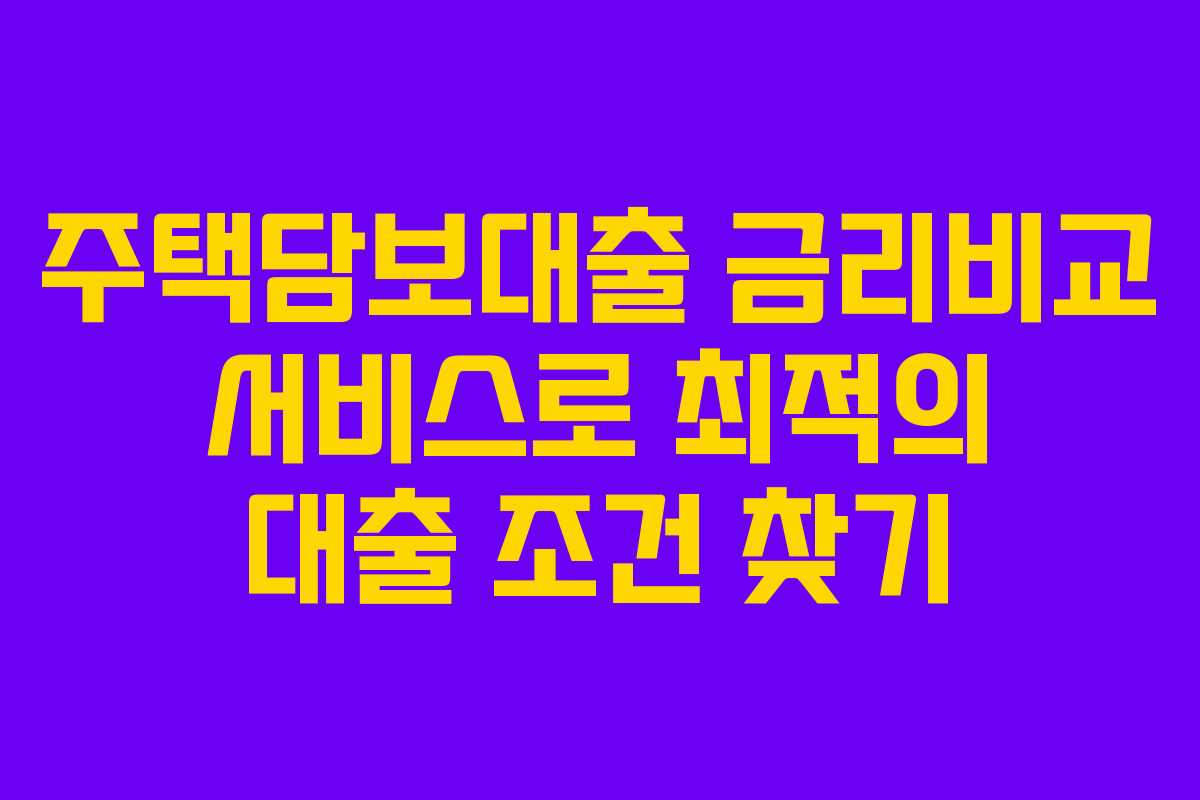 주택담보대출 금리비교 서비스로 최적의 대출 조건 찾기 주택담보대출 금리비교 서비스로 최적의 대출 조건 찾기