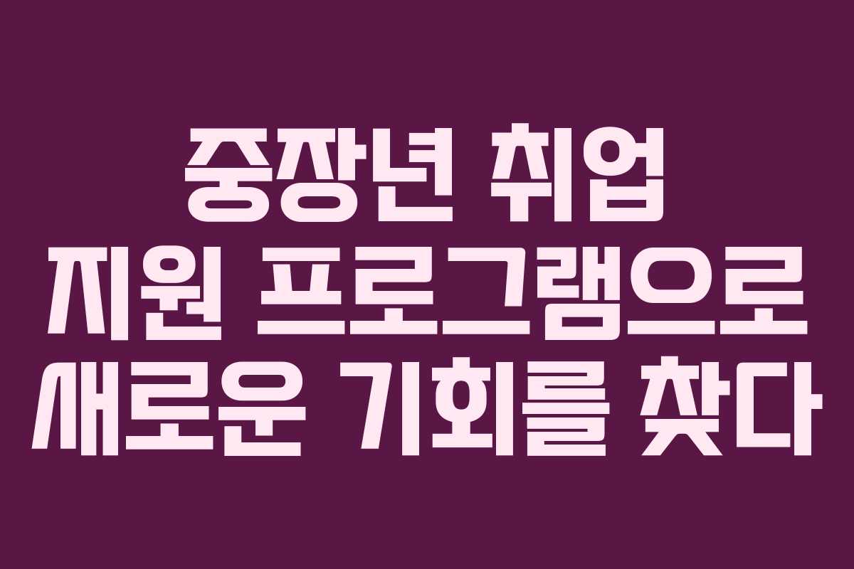 중장년 취업 지원 프로그램으로 새로운 기회를 찾다