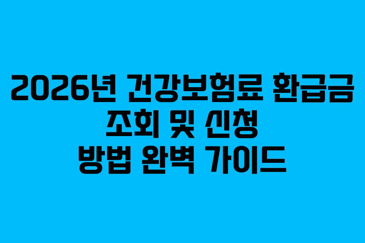 2026년 건강보험료 환급금 조회 및 신청 방법 완벽 가이드