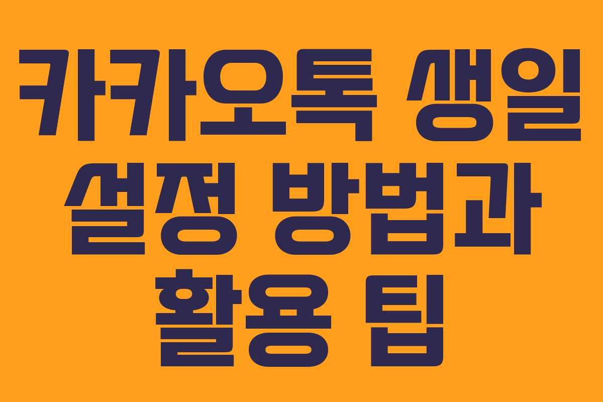 카카오톡 생일 설정 방법과 활용 팁 카카오톡 생일 설정 방법과 활용 팁