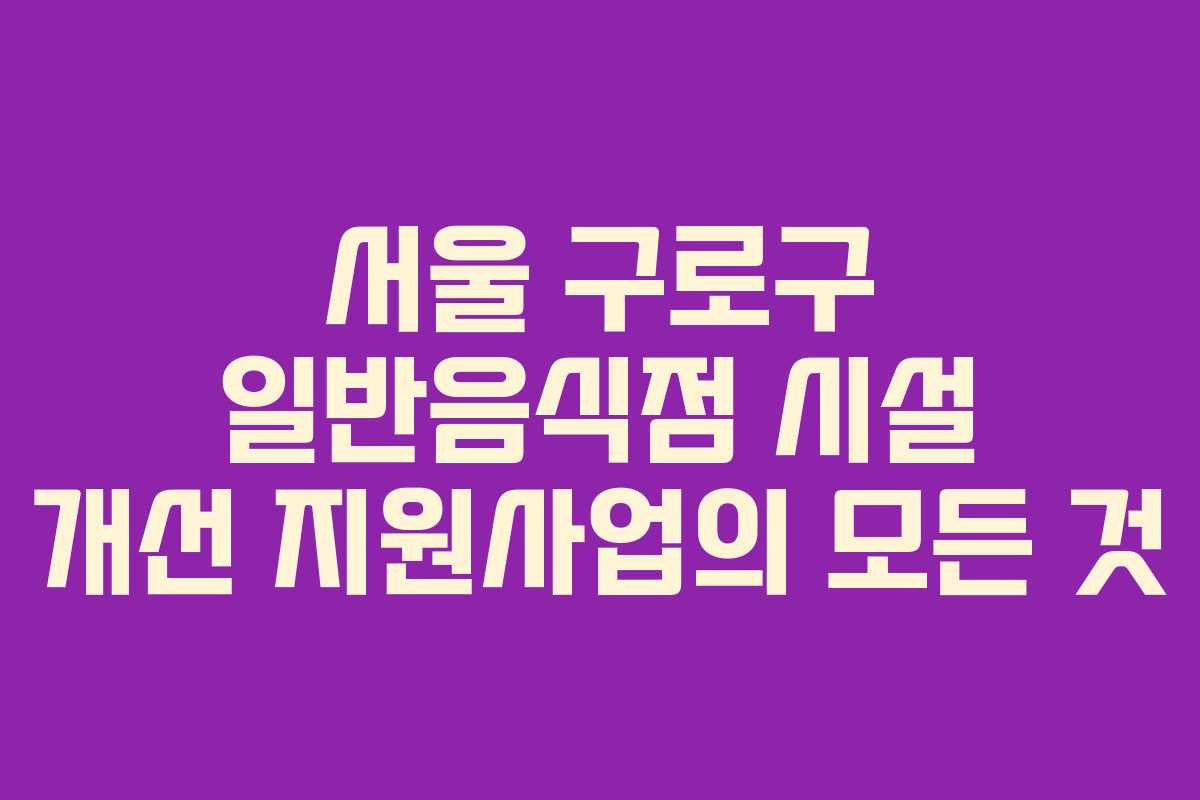 서울 구로구 일반음식점 시설 개선 지원사업의 모든 것 서울 구로구 일반음식점 시설 개선 지원사업의 모든 것