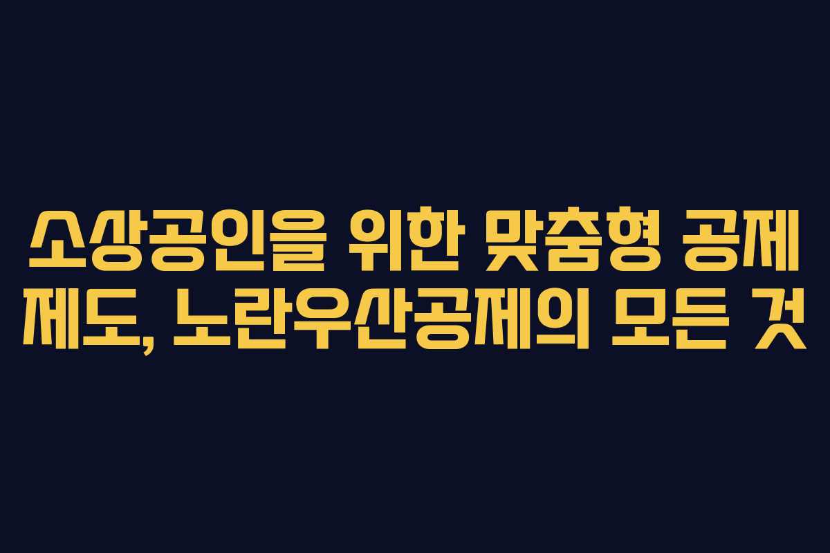 소상공인을 위한 맞춤형 공제 제도, 노란우산공제의 모든 것
