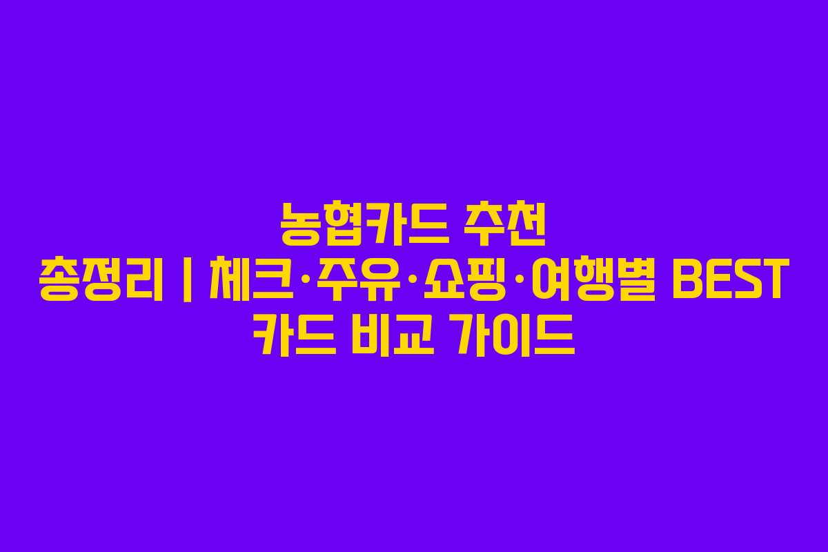 농협카드 추천 총정리|체크·주유·쇼핑·여행별 BEST 카드 비교 가이드 농협카드 추천 총정리|체크·주유·쇼핑·여행별 BEST 카드 비교 가이드