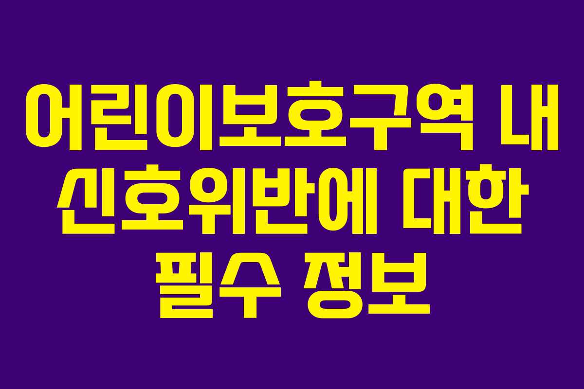 어린이보호구역 내 신호위반에 대한 필수 정보 어린이보호구역 내 신호위반에 대한 필수 정보