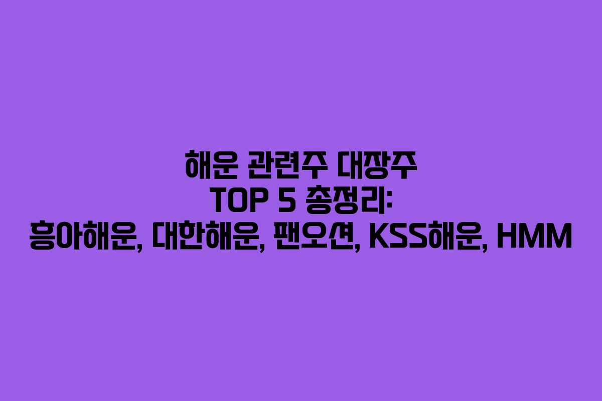해운 관련주 대장주 TOP 5 총정리: 흥아해운, 대한해운, 팬오션, KSS해운, HMM 해운 관련주 대장주 TOP 5 총정리: 흥아해운, 대한해운, 팬오션, KSS해운, HMM