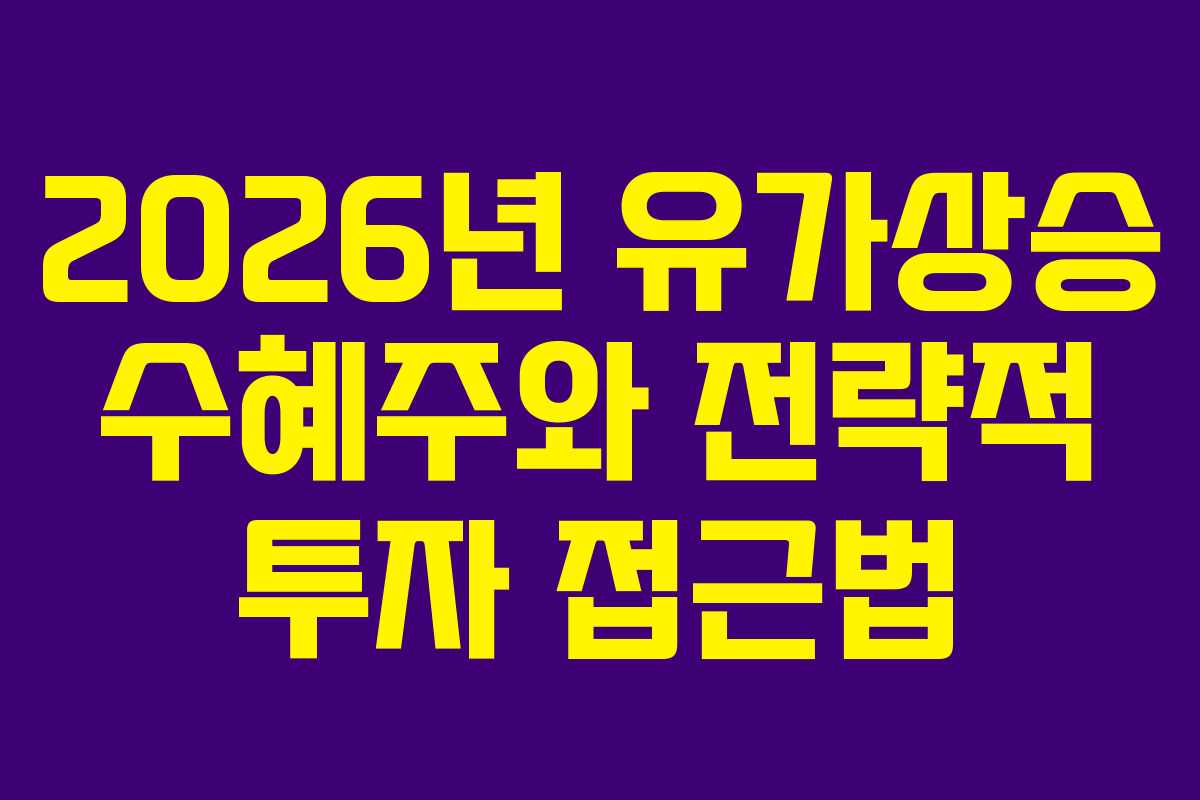 2026년 유가상승 수혜주와 전략적 투자 접근법 2026년 유가상승 수혜주와 전략적 투자 접근법