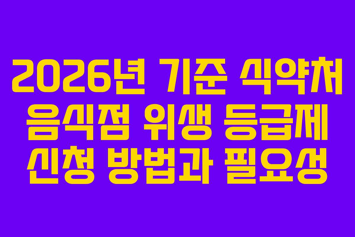 2026년 기준 식약처 음식점 위생 등급제 신청 방법과 필요성
