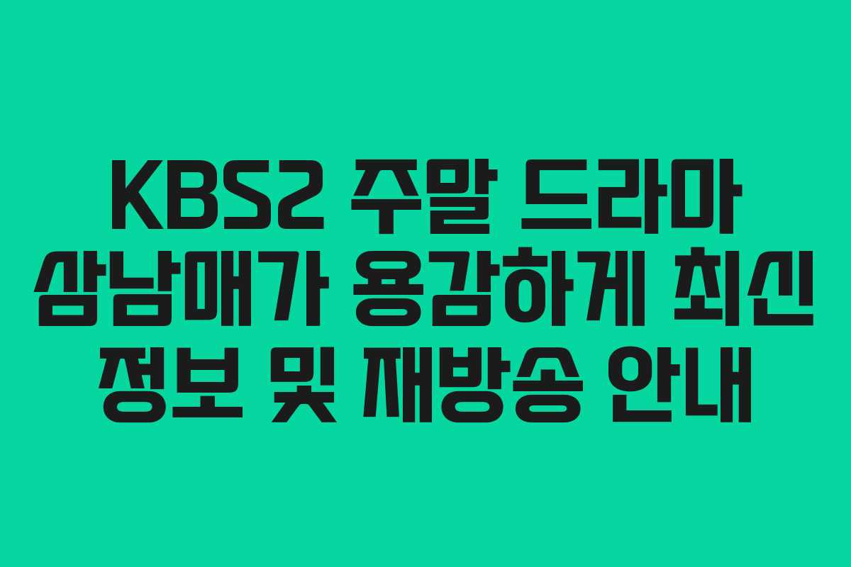 KBS2 주말 드라마 삼남매가 용감하게 최신 정보 및 재방송 안내