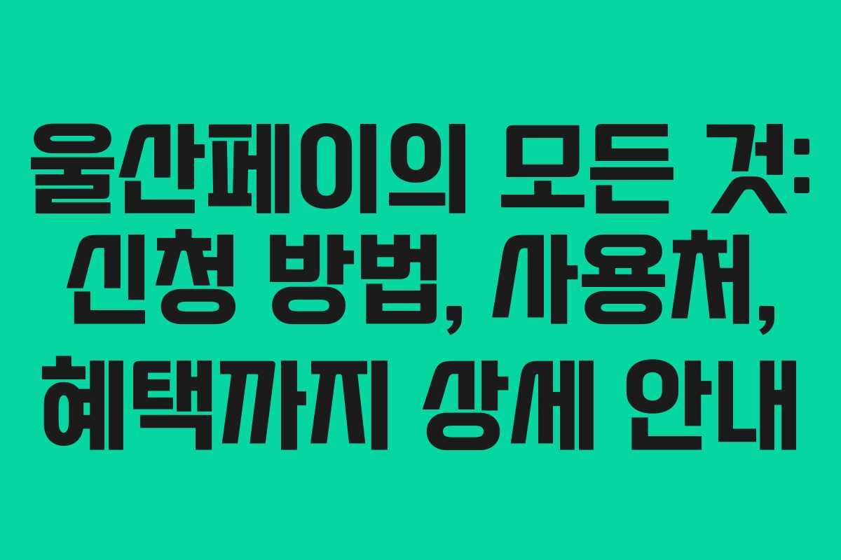 울산페이의 모든 것: 신청 방법, 사용처, 혜택까지 상세 안내