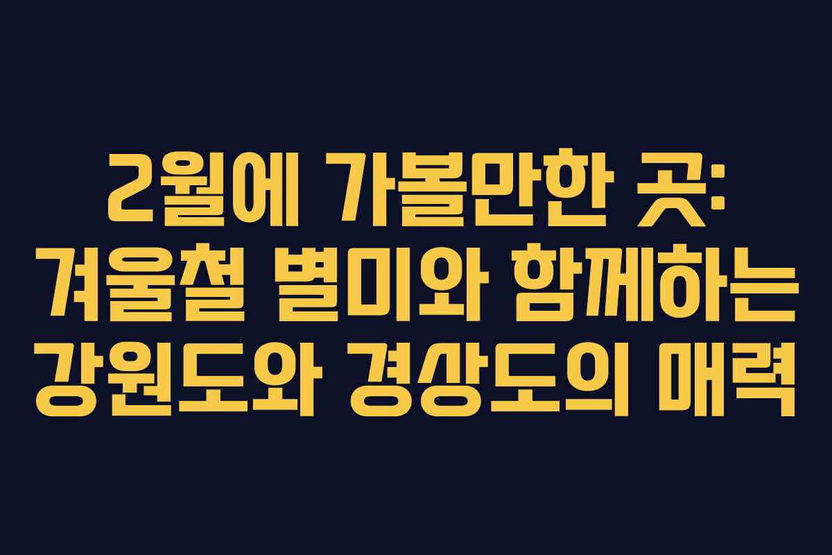 2월에 가볼만한 곳: 겨울철 별미와 함께하는 강원도와 경상도의 매력 2월에 가볼만한 곳: 겨울철 별미와 함께하는 강원도와 경상도의 매력