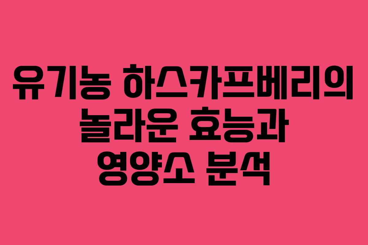 유기농 하스카프베리의 놀라운 효능과 영양소 분석 유기농 하스카프베리의 놀라운 효능과 영양소 분석