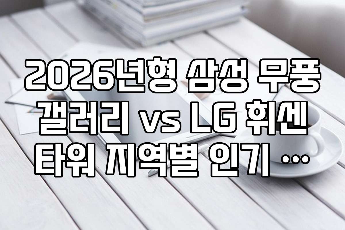 2026년형 삼성 무풍 갤러리 vs LG 휘센 타워 지역별 인기 제품과 선택 이유
