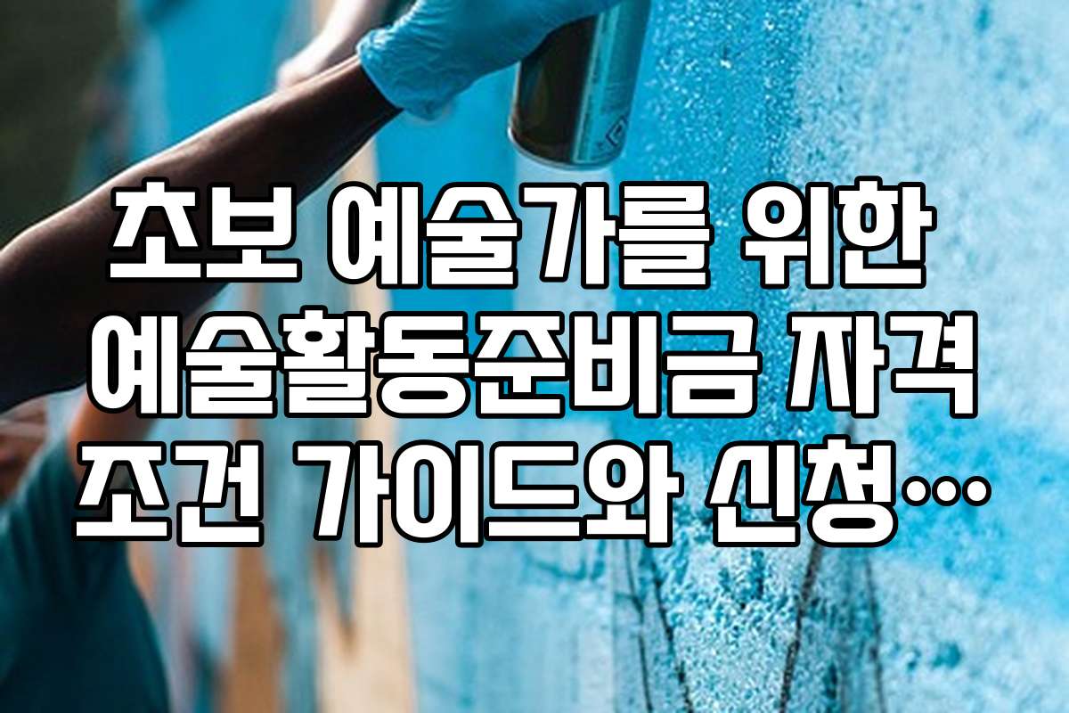 초보 예술가를 위한 예술활동준비금 자격조건 가이드와 신청 팁 모음