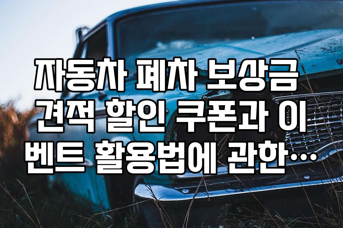 자동차 폐차 보상금 견적 할인 쿠폰과 이벤트 활용법에 관한 가이드