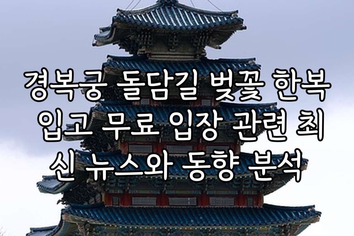 경복궁 돌담길 벚꽃 한복 입고 무료 입장 관련 최신 뉴스와 동향 분석
