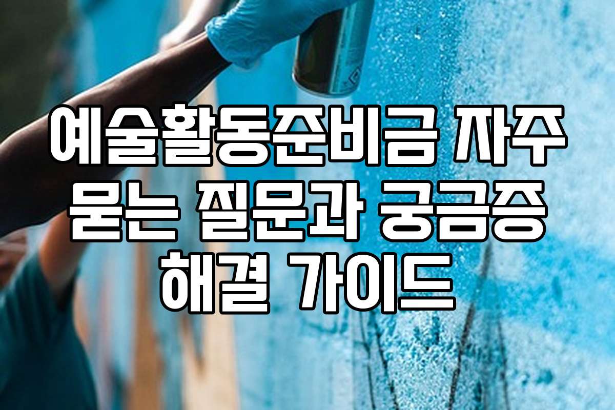 예술활동준비금 자주 묻는 질문과 궁금증 해결 가이드