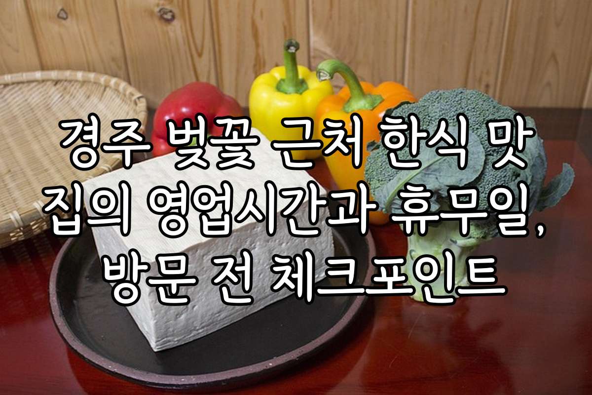 경주 벚꽃 근처 한식 맛집의 영업시간과 휴무일, 방문 전 체크포인트